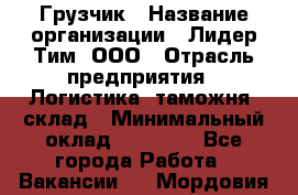 Грузчик › Название организации ­ Лидер Тим, ООО › Отрасль предприятия ­ Логистика, таможня, склад › Минимальный оклад ­ 14 000 - Все города Работа » Вакансии   . Мордовия респ.